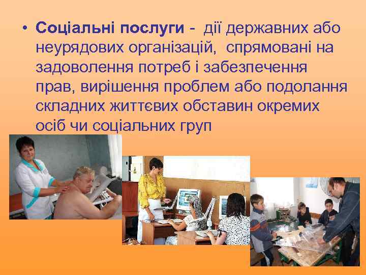  • Соціальні послуги - дії державних або неурядових організацій, спрямовані на задоволення потреб