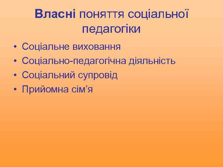 Власні поняття соціальної педагогіки • • Соціальне виховання Соціально-педагогічна діяльність Соціальний супровід Прийомна сім’я