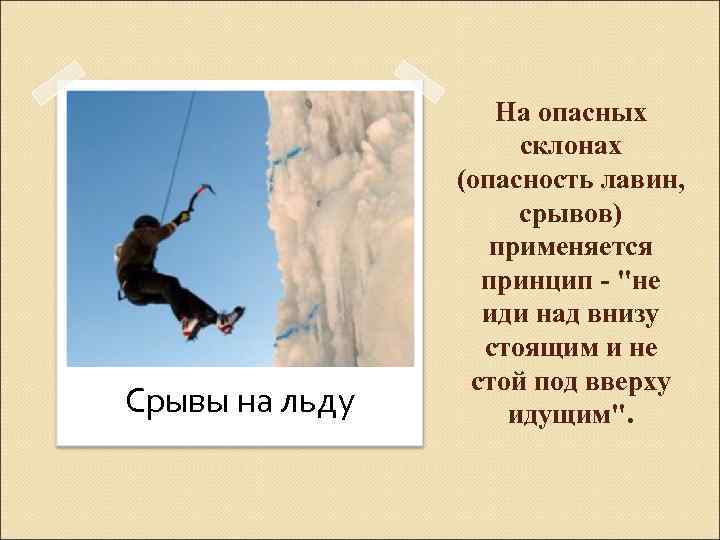 Срывы на льду На опасных склонах (опасность лавин, срывов) применяется принцип - "не иди