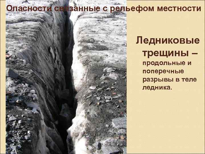 Опасности связанные с рельефом местности Ледниковые трещины – продольные и поперечные разрывы в теле