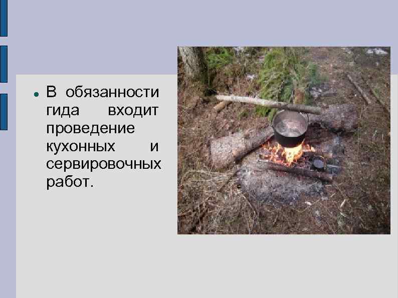   В обязанности гида  входит проведение кухонных  и сервировочных работ. 