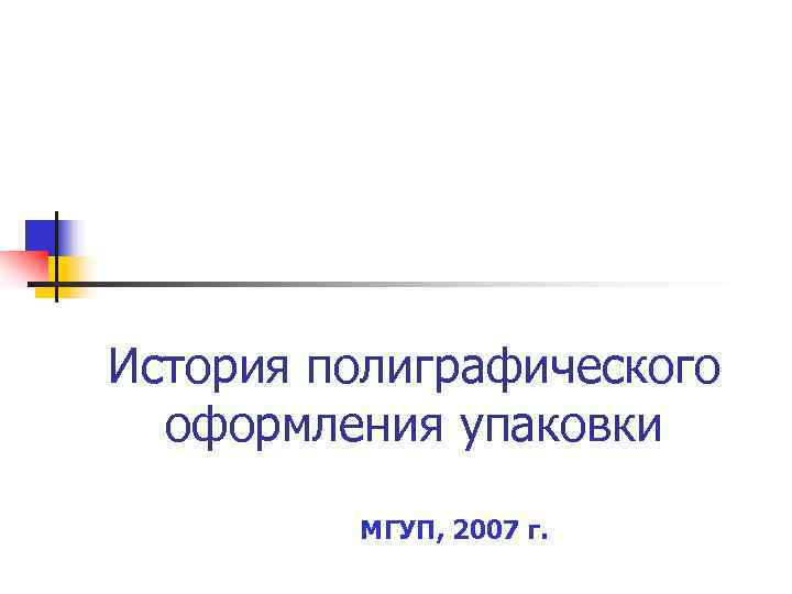 История полиграфического  оформления упаковки  МГУП, 2007 г. 