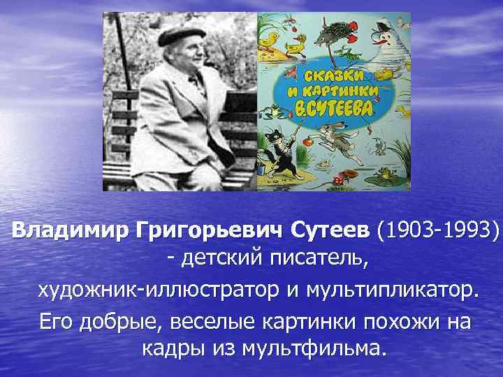 Владимир Григорьевич Сутеев (1903 -1993)    - детский писатель,  художник-иллюстратор и