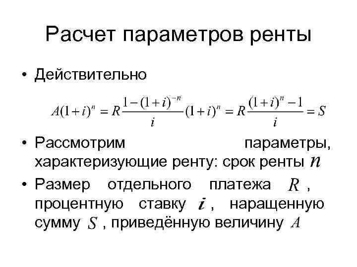   Расчет параметров ренты • Действительно • Рассмотрим   параметры, характеризующие ренту: