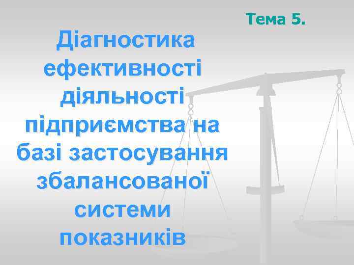     Тема 5. Діагностика  ефективності діяльності підприємства на базі застосування