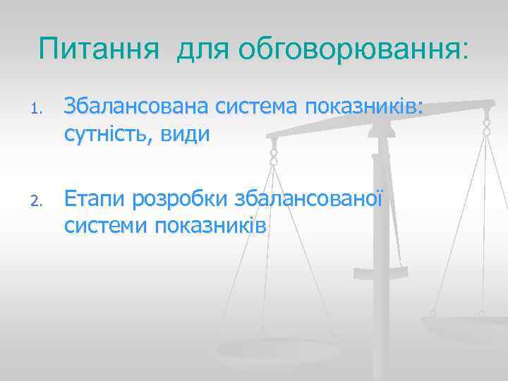  Питання для обговорювання: 1.  Збалансована система показників:  сутність, види 2. 