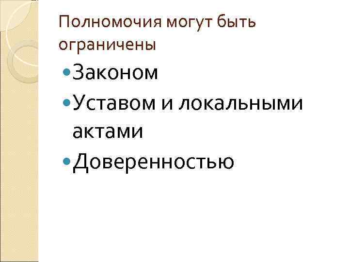 Полномочия могут быть ограничены Законом Уставом и локальными актами Доверенностью 