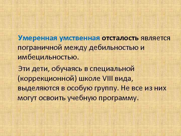   Умеренная умственная отсталость является пограничной между дебильностью и имбецильностью. Эти дети, обучаясь