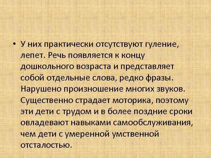  • У них практически отсутствуют гуление, лепет. Речь появляется к концу  дошкольного