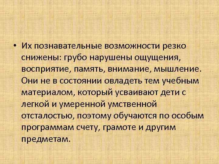  • Их познавательные возможности резко  снижены: грубо нарушены ощущения, восприятие, память, внимание,