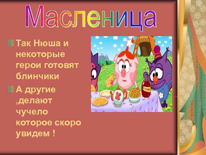 Так Нюша и некоторые герои готовят блинчики А другие , делают чучело которое скоро