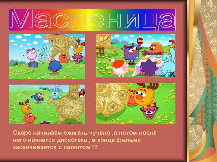 Скоро начинаем сжигать чучело , а потом после него начнется дискотека , в конце