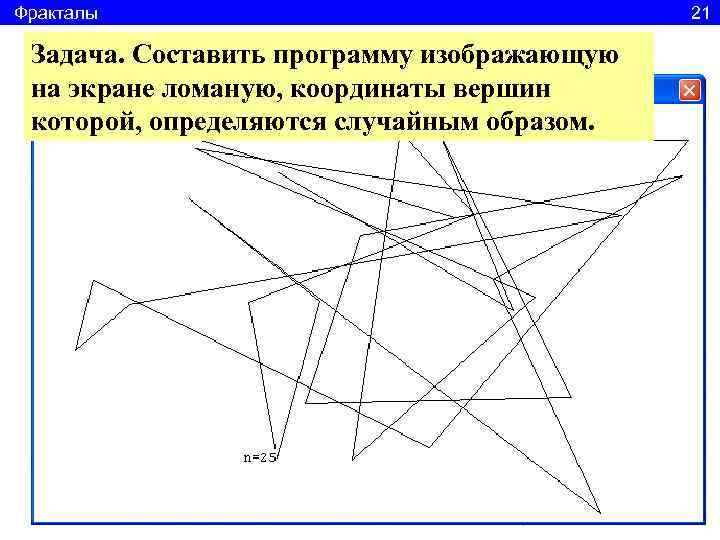 Фракталы      21  Задача. Составить программу изображающую на экране