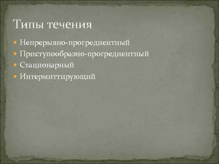 Типы течения  Непрерывно-прогредиентный  Приступообразно-прогредиентный  Стационарный  Интермиттирующий 