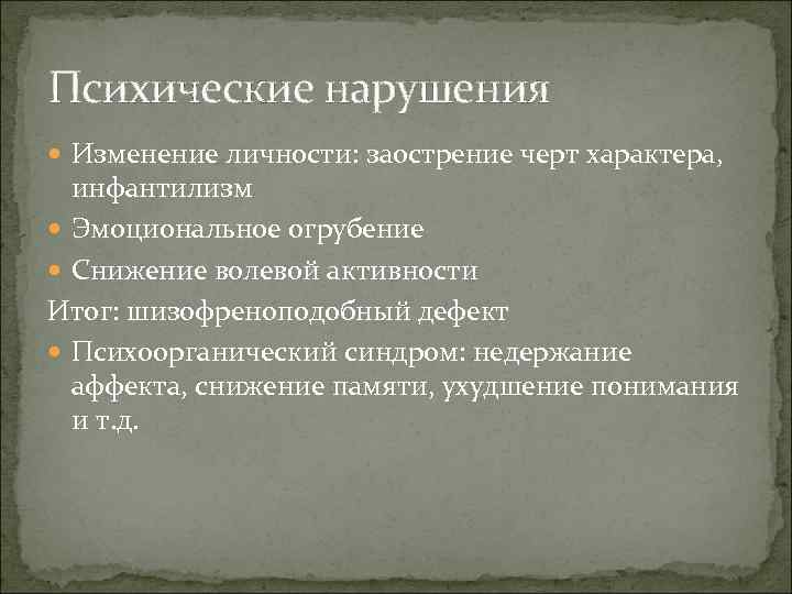 Психические нарушения  Изменение личности: заострение черт характера,  инфантилизм  Эмоциональное огрубение 