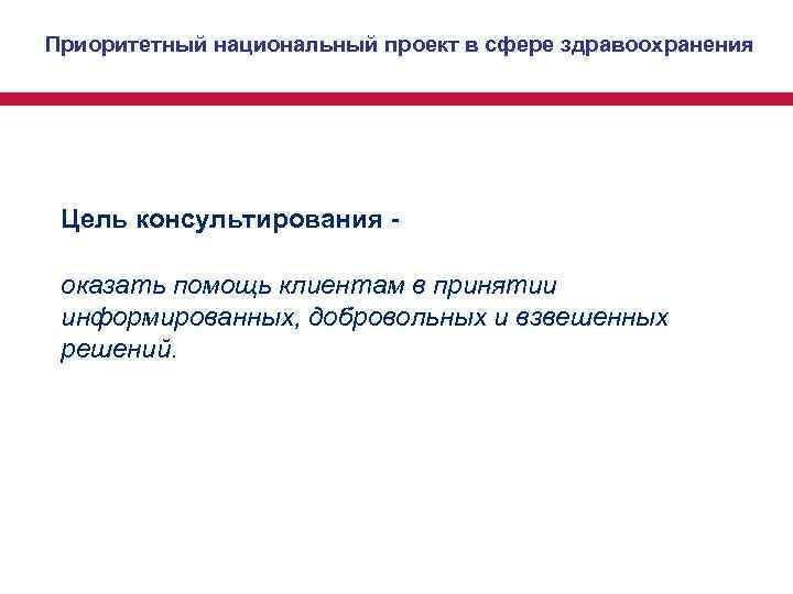 Приоритетный национальный проект в сфере здравоохранения Цель консультирования - оказать помощь клиентам в Приоритетный национальный проект в сфере здравоохранения Цель консультирования - оказать помощь клиентам в