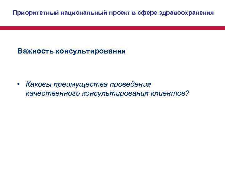 Приоритетный национальный проект в сфере здравоохранения Важность консультирования • Каковы преимущества проведения качественного Приоритетный национальный проект в сфере здравоохранения Важность консультирования • Каковы преимущества проведения качественного