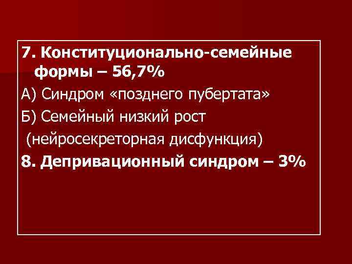 7. Конституционально-семейные  формы – 56, 7% А) Синдром «позднего пубертата» Б) Семейный низкий