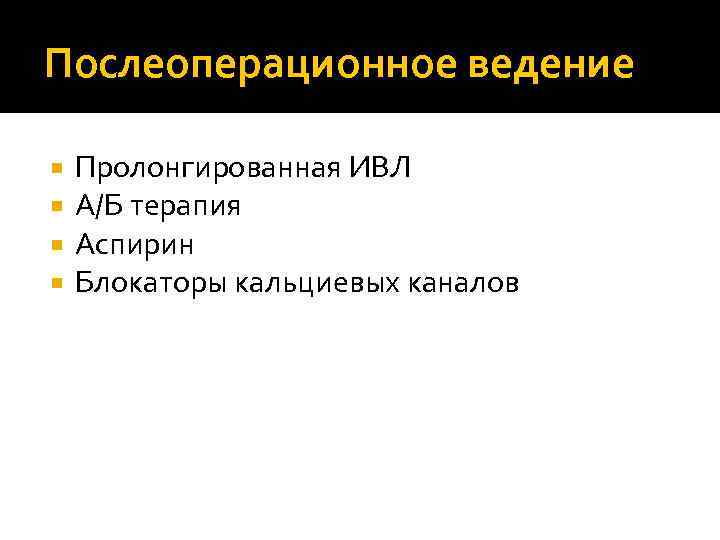 Послеоперационное ведение Пролонгированная ИВЛ A/Б терапия Аспирин Блокаторы кальциевых каналов 