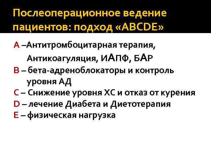Послеоперационное ведение пациентов: подход «ABCDE» A –Антитромбоцитарная терапия, Антикоагуляция, ИАПФ, БАР B – бета-адреноблокаторы