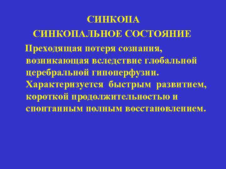   СИНКОПАЛЬНОЕ СОСТОЯНИЕ Преходящая потеря сознания, возникающая вследствие глобальной церебральной гипоперфузии. Характеризуется быстрым