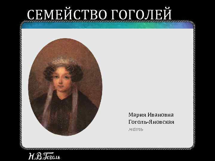 СЕМЕЙСТВО ГОГОЛЕЙ    Мария Ивановна   Гоголь-Яновская   мать 