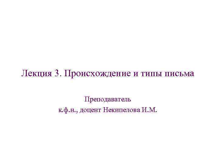 Лекция 3. Происхождение и типы письма Преподаватель к. ф. н. , Лекция 3. Происхождение и типы письма Преподаватель к. ф. н. ,