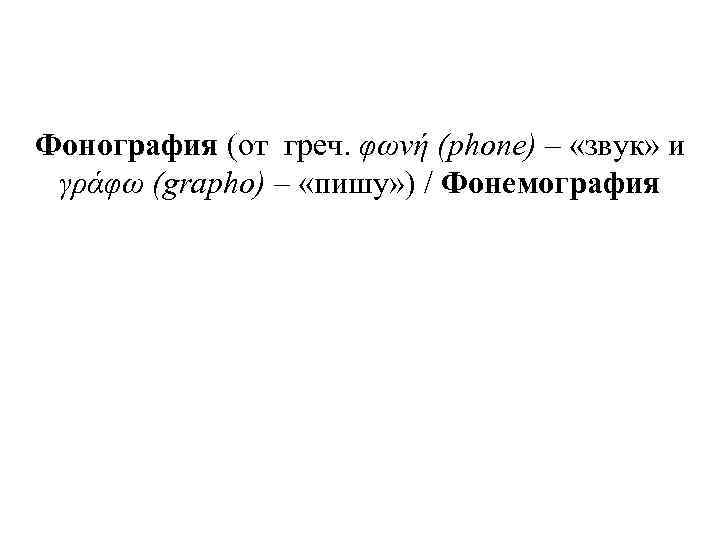 Фонография (от греч. φωνή (phone) – «звук» и γράφω (grapho) – «пишу» ) Фонография (от греч. φωνή (phone) – «звук» и γράφω (grapho) – «пишу» )