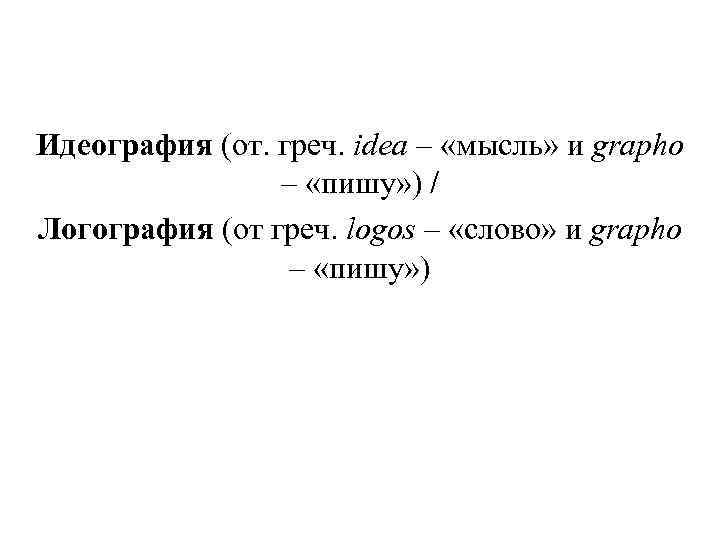 Идеография (от. греч. idea – «мысль» и grapho – «пишу» ) / Идеография (от. греч. idea – «мысль» и grapho – «пишу» ) /