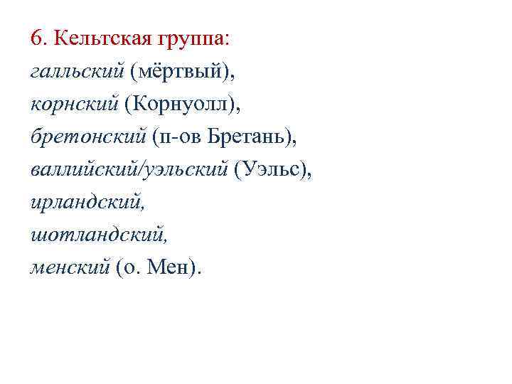 6. Кельтская группа: галльский (мёртвый), корнский (Корнуолл), бретонский (п-ов Бретань), 6. Кельтская группа: галльский (мёртвый), корнский (Корнуолл), бретонский (п-ов Бретань),