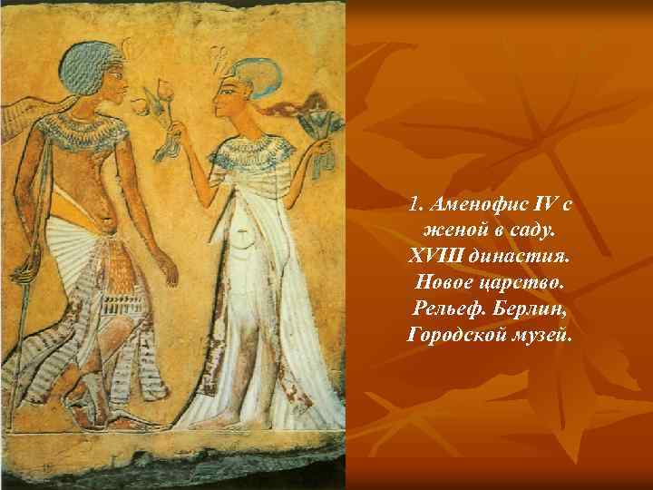 1. Аменофис IV с женой в саду. XVIII династия. Новое царство. Рельеф. Берлин, Городской
