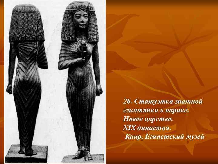 26. Статуэтка знатной египтянки в парике. Новое царство. XIX династия. Каир, Египетский музей 