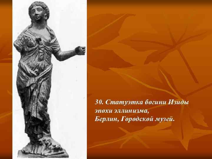 30. Статуэтка богини Изиды эпохи эллинизма, Берлин, Городской музей. 