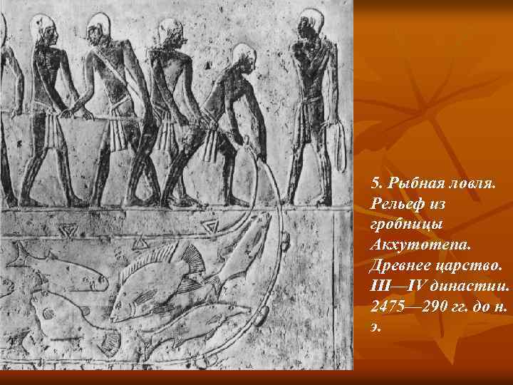 5. Рыбная ловля. Рельеф из гробницы Акхутотепа. Древнее царство. III—IV династии. 2475— 290 гг.