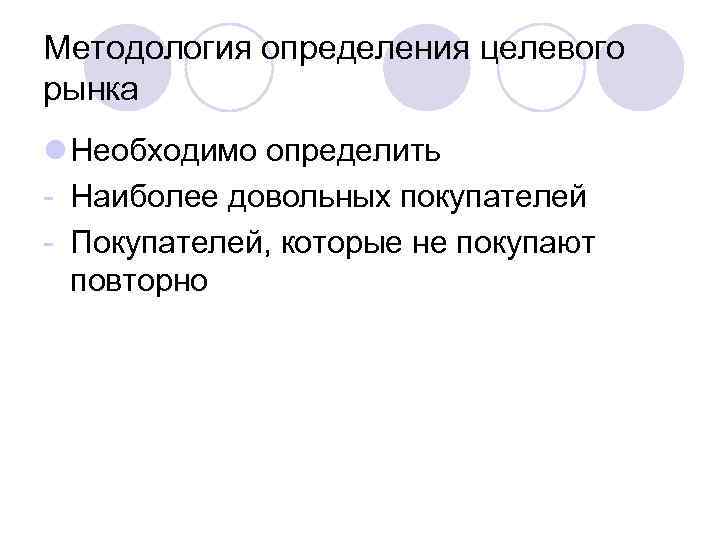 Методология определения целевого рынка l Необходимо определить - Наиболее довольных покупателей - Покупателей, которые