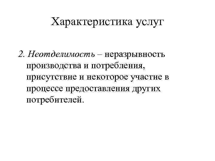 Характеристика услуг 2. Неотделимость – неразрывность производства и потребления, присутствие Характеристика услуг 2. Неотделимость – неразрывность производства и потребления, присутствие
