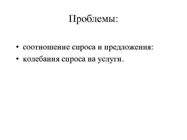 Проблемы: • соотношение спроса и предложения: • колебания спроса Проблемы: • соотношение спроса и предложения: • колебания спроса