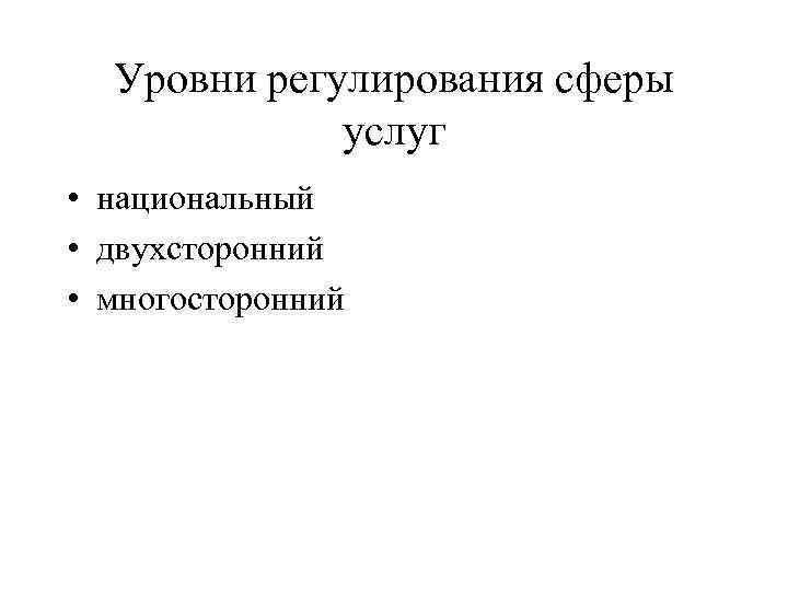 Уровни регулирования сферы услуг • национальный • двухсторонний • многосторонний Уровни регулирования сферы услуг • национальный • двухсторонний • многосторонний