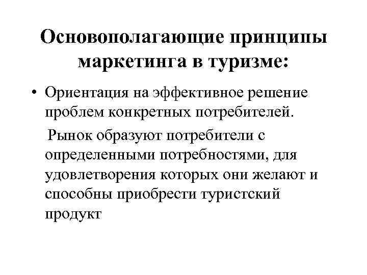  Основополагающие принципы маркетинга в туризме:  • Ориентация на эффективное решение  проблем