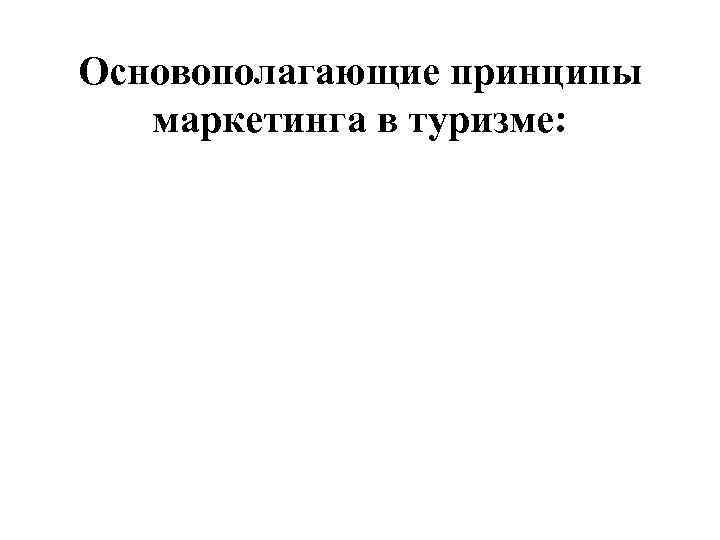 Основополагающие принципы  маркетинга в туризме: 
