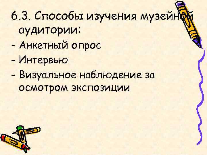 6. 3. Способы изучения музейной аудитории: - Анкетный опрос - Интервью - Визуальное наблюдение