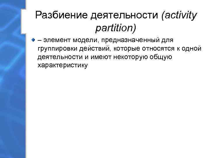Разбиение деятельности (activity  partition) – элемент модели, предназначенный для группировки действий, которые относятся