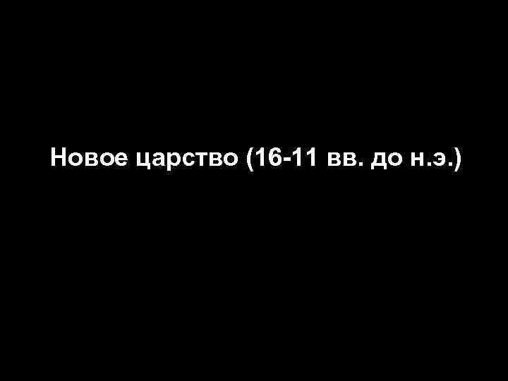 Новое царство (16 -11 вв. до н. э. ) 