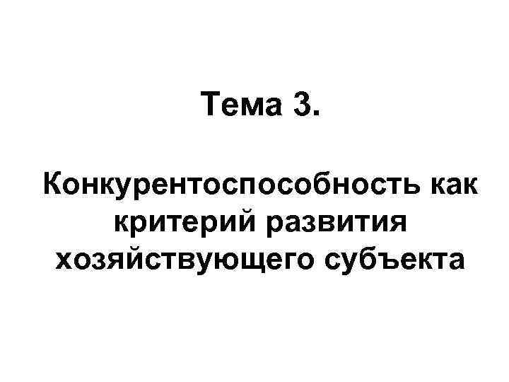    Тема 3.  Конкурентоспособность как критерий развития хозяйствующего субъекта 