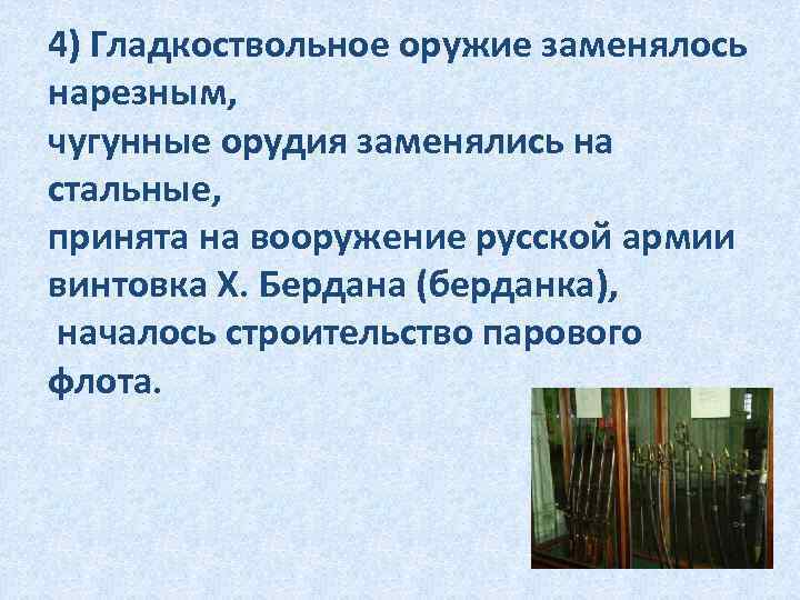 4) Гладкоствольное оружие заменялось нарезным, чугунные орудия заменялись на стальные, принята на вооружение русской