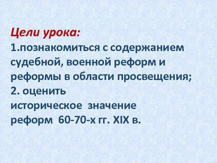 Цели урока: 1. познакомиться с содержанием судебной, военной реформ и реформы в области просвещения;