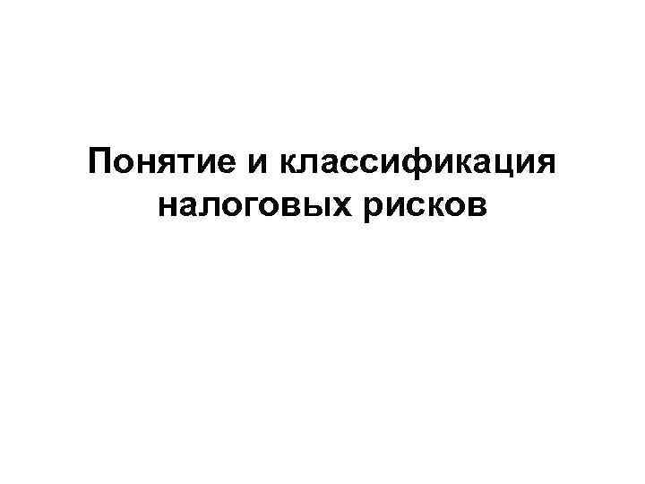 Понятие и классификация  налоговых рисков 