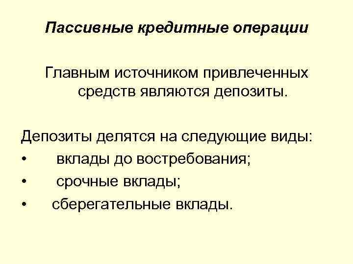  Пассивные кредитные операции  Главным источником привлеченных  средств являются депозиты.  Депозиты