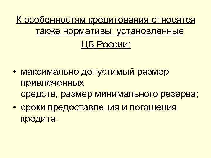 К особенностям кредитования относятся также нормативы, установленные   ЦБ России:  • максимально