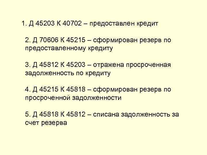 1. Д 45203 К 40702 – предоставлен кредит  2. Д 70606 К 45215